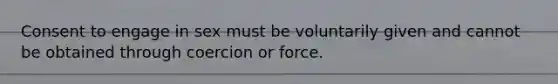 Consent to engage in sex must be voluntarily given and cannot be obtained through coercion or force.