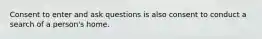 Consent to enter and ask questions is also consent to conduct a search of a person's home.