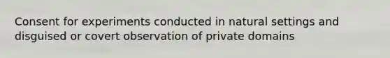 Consent for experiments conducted in natural settings and disguised or covert observation of private domains