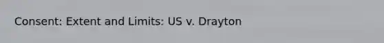 Consent: Extent and Limits: US v. Drayton