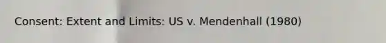 Consent: Extent and Limits: US v. Mendenhall (1980)