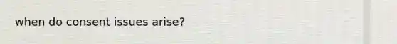 when do consent issues arise?