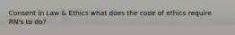 Consent in Law & Ethics what does the code of ethics require RN's to do?