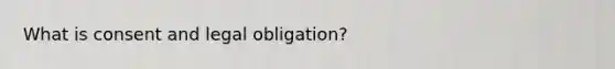 What is consent and legal obligation?