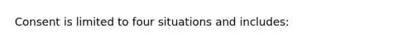 Consent is limited to four situations and includes: