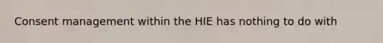 Consent management within the HIE has nothing to do with