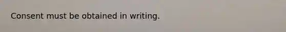 Consent must be obtained in writing.