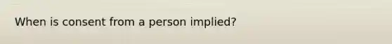 When is consent from a person implied?