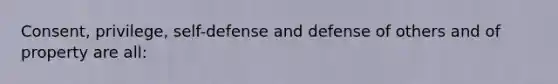 Consent, privilege, self-defense and defense of others and of property are all: