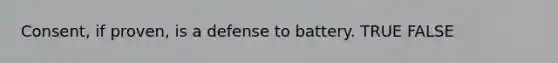 Consent, if proven, is a defense to battery. TRUE FALSE