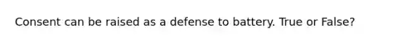 Consent can be raised as a defense to battery. True or False?