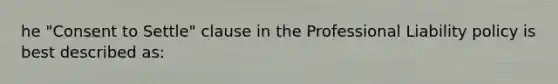 he "Consent to Settle" clause in the Professional Liability policy is best described as: