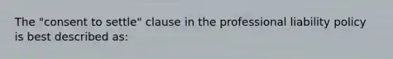 The "consent to settle" clause in the professional liability policy is best described as: