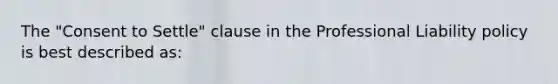 The "Consent to Settle" clause in the Professional Liability policy is best described as: