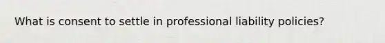 What is consent to settle in professional liability policies?