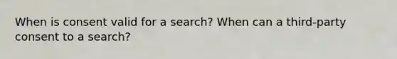 When is consent valid for a search? When can a third-party consent to a search?