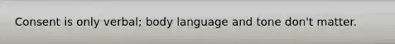 Consent is only verbal; body language and tone don't matter.