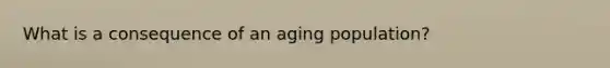 What is a consequence of an aging population?