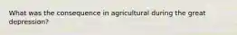 What was the consequence in agricultural during the great depression?