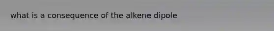 what is a consequence of the alkene dipole