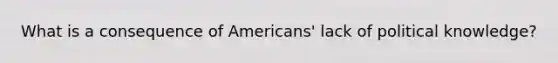 What is a consequence of Americans' lack of political knowledge?