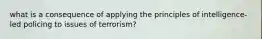 what is a consequence of applying the principles of intelligence-led policing to issues of terrorism?