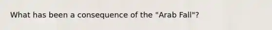 What has been a consequence of the "Arab Fall"?