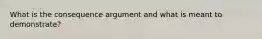 What is the consequence argument and what is meant to demonstrate?