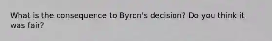 What is the consequence to Byron's decision? Do you think it was fair?