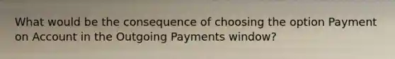 What would be the consequence of choosing the option Payment on Account in the Outgoing Payments window?