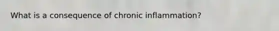 What is a consequence of chronic inflammation?