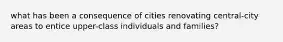 what has been a consequence of cities renovating central-city areas to entice upper-class individuals and families?