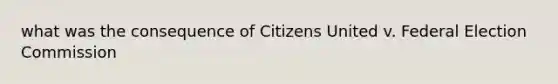 what was the consequence of Citizens United v. Federal Election Commission