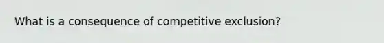 What is a consequence of competitive exclusion?