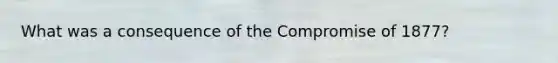 What was a consequence of the Compromise of 1877?