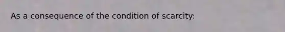 As a consequence of the condition of scarcity: