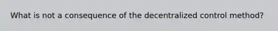 What is not a consequence of the decentralized control method?