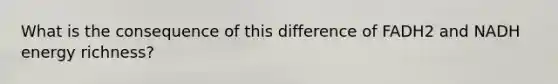 What is the consequence of this difference of FADH2 and NADH energy richness?