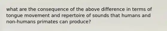 what are the consequence of the above difference in terms of tongue movement and repertoire of sounds that humans and non-humans primates can produce?