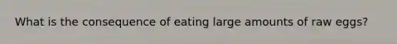 What is the consequence of eating large amounts of raw eggs?