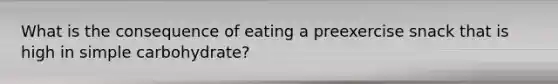 What is the consequence of eating a preexercise snack that is high in simple carbohydrate?