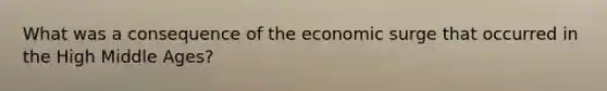 What was a consequence of the economic surge that occurred in the High Middle Ages?