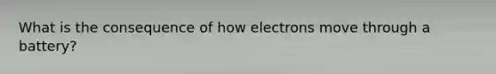 What is the consequence of how electrons move through a battery?