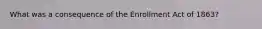 What was a consequence of the Enrollment Act of 1863?