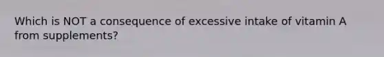 Which is NOT a consequence of excessive intake of vitamin A from supplements?