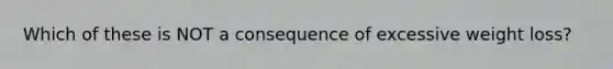 Which of these is NOT a consequence of excessive weight loss?