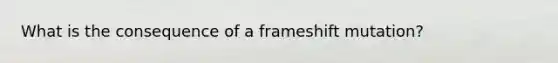 What is the consequence of a frameshift mutation?