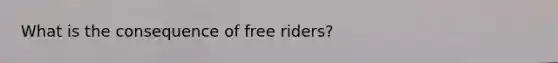 What is the consequence of free riders?