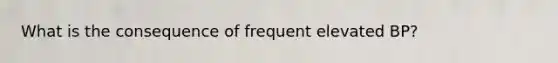 What is the consequence of frequent elevated BP?