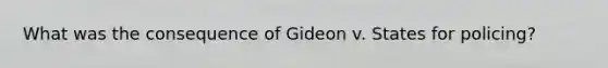 What was the consequence of Gideon v. States for policing?